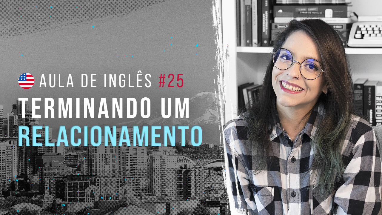 Aula de inglês #25: Terminando um relacionamento.