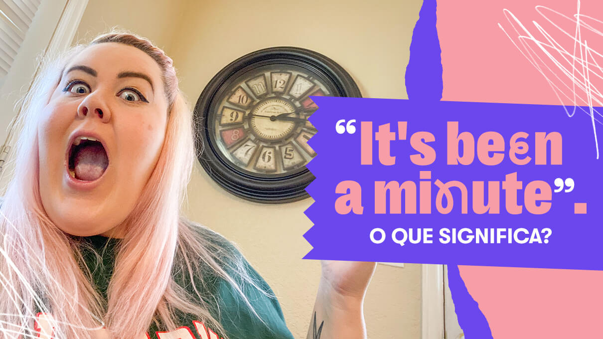 O que significa “it’s been a minute”?