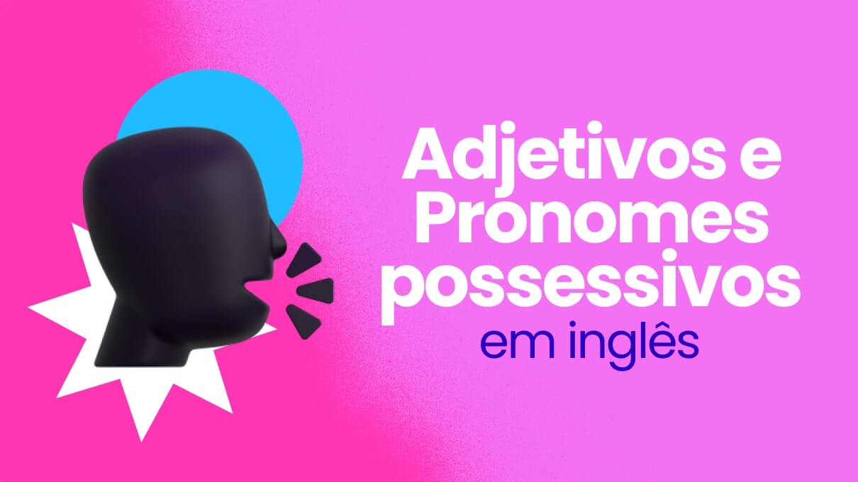 Adjetivos e Pronomes Possessivos em Inglês